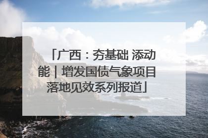广西：夯基础 添动能｜增发国债气象项目落地见效系列报道