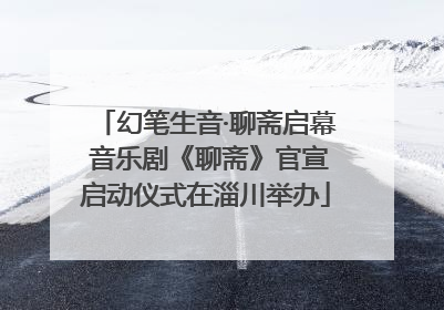 幻笔生音·聊斋启幕 音乐剧《聊斋》官宣启动仪式在淄川举办