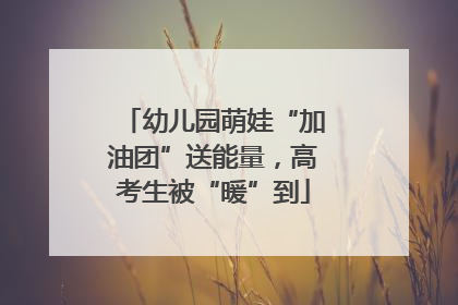 幼儿园萌娃“加油团”送能量，高考生被“暖”到
