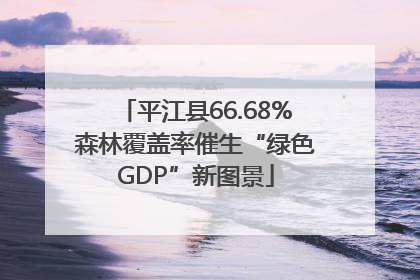 平江县66.68%森林覆盖率催生“绿色GDP”新图景