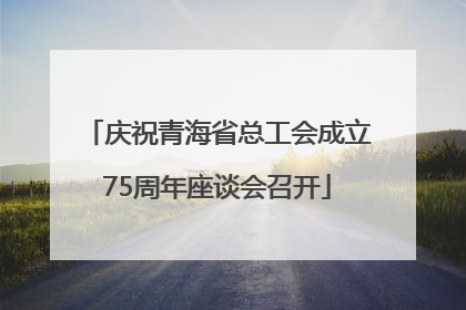 庆祝青海省总工会成立75周年座谈会召开