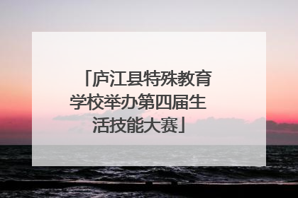 庐江县特殊教育学校举办第四届生活技能大赛