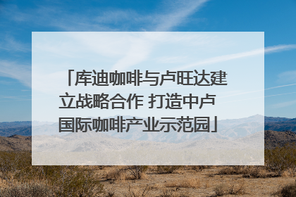 库迪咖啡与卢旺达建立战略合作 打造中卢国际咖啡产业示范园