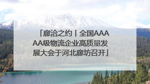 廊洽之约丨全国AAAAA级物流企业高质量发展大会于河北廊坊召开