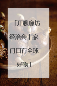 开聊廊坊经洽会丨家门口有全球好物