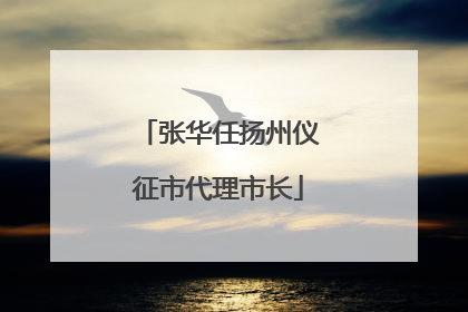 张华任扬州仪征市代理市长