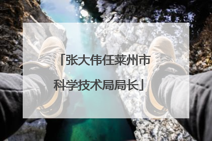 张大伟任莱州市科学技术局局长