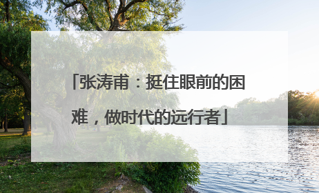 张涛甫：挺住眼前的困难，做时代的远行者