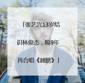 张艺兴13岁结识林俊杰，隔9年再合唱《翅膀》