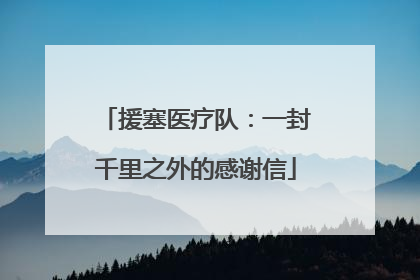 援塞医疗队：一封千里之外的感谢信