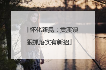 怀化新晃：贡溪镇狠抓落实有新招