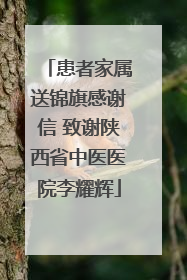 患者家属送锦旗感谢信 致谢陕西省中医医院李耀辉