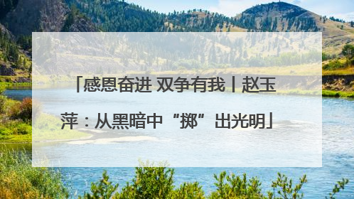 感恩奋进 双争有我丨赵玉萍：从黑暗中“掷”出光明
