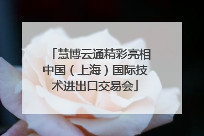 慧博云通精彩亮相中国（上海）国际技术进出口交易会