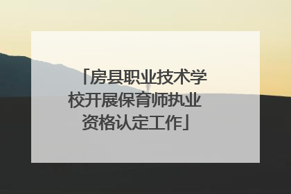 房县职业技术学校开展保育师执业资格认定工作