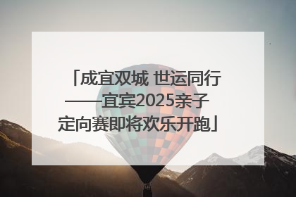 成宜双城 世运同行——宜宾2025亲子定向赛即将欢乐开跑