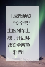 成都地铁“安全号”主题列车上线，开启环城安全应急科普