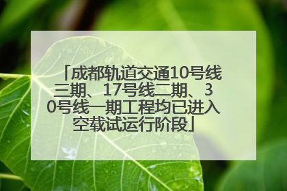 成都轨道交通10号线三期、17号线二期、30号线一期工程均已进入空载试运行阶段