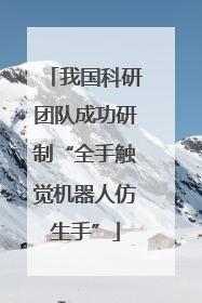 我国科研团队成功研制“全手触觉机器人仿生手”