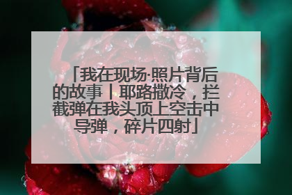 我在现场·照片背后的故事丨耶路撒冷，拦截弹在我头顶上空击中导弹，碎片四射