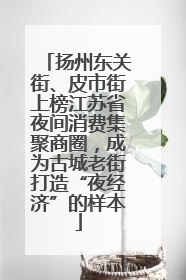 扬州东关街、皮市街上榜江苏省夜间消费集聚商圈，成为古城老街打造“夜经济”的样本