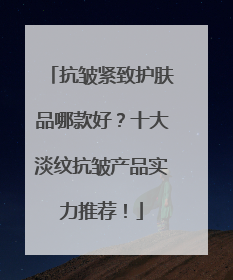 抗皱紧致护肤品哪款好？十大淡纹抗皱产品实力推荐！