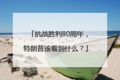 抗战胜利80周年，特朗普该看到什么？