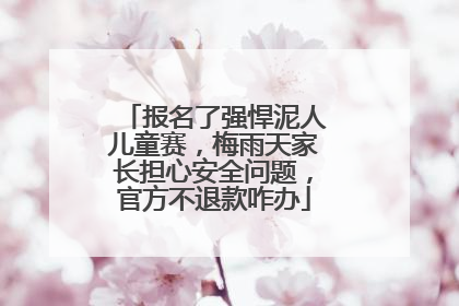 报名了强悍泥人儿童赛，梅雨天家长担心安全问题，官方不退款咋办