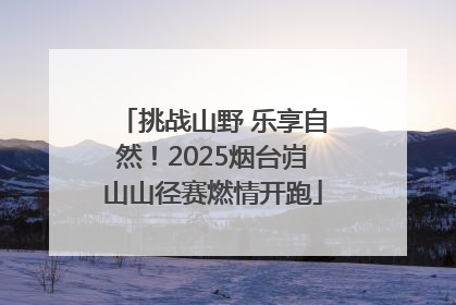 挑战山野 乐享自然！2025烟台岿山山径赛燃情开跑