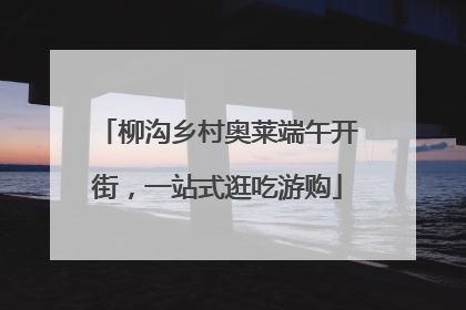 柳沟乡村奥莱端午开街，一站式逛吃游购