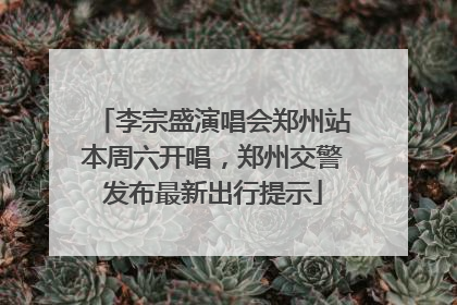 李宗盛演唱会郑州站本周六开唱，郑州交警发布最新出行提示