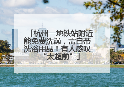 杭州一地铁站附近能免费洗澡，需自带洗浴用品！有人感叹“太超前”