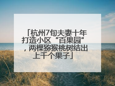 杭州7旬夫妻十年打造小区“百果园”，两棵猕猴桃树结出上千个果子