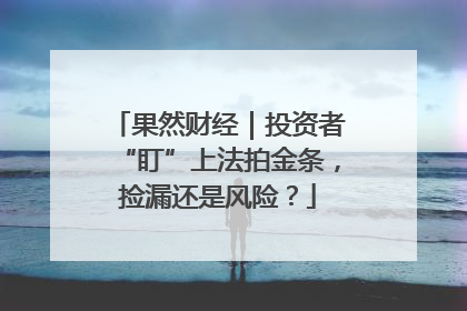 果然财经｜投资者“盯”上法拍金条，捡漏还是风险？