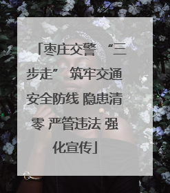 枣庄交警 “三步走” 筑牢交通安全防线 隐患清零 严管违法 强化宣传