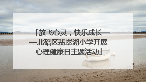 放飞心灵，快乐成长——北碚区翡翠湖小学开展心理健康日主题活动