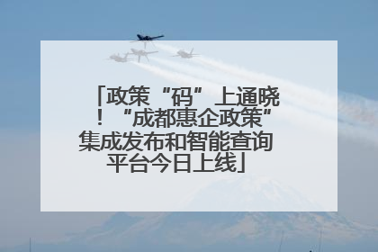 政策“码”上通晓！“成都惠企政策”集成发布和智能查询平台今日上线