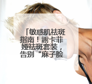 敏感肌祛斑指南！露卡菲娅祛斑套装，告别“麻子脸”