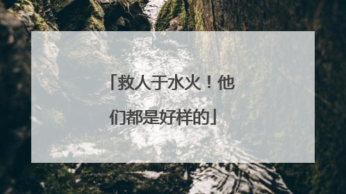 救人于水火！他们都是好样的
