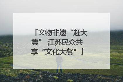 文物非遗“赶大集” 江苏民众共享“文化大餐”