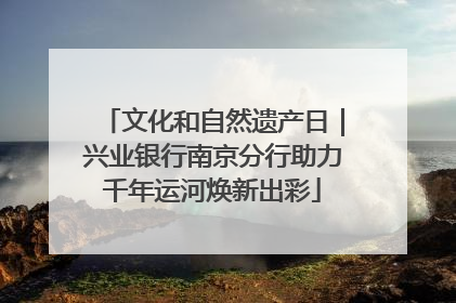 文化和自然遗产日｜兴业银行南京分行助力千年运河焕新出彩