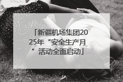 新疆机场集团2025年“安全生产月”活动全面启动