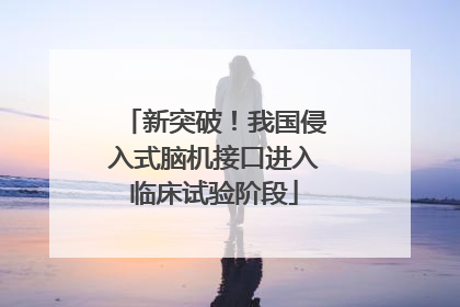 新突破！我国侵入式脑机接口进入临床试验阶段