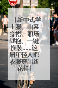 新中式学士服、山系穿搭、职场战袍、一键换装……这届年轻人把衣服穿出新花样