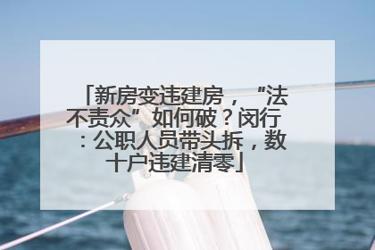 新房变违建房，“法不责众”如何破？闵行：公职人员带头拆，数十户违建清零