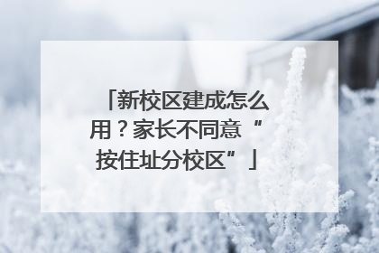 新校区建成怎么用？家长不同意“按住址分校区”