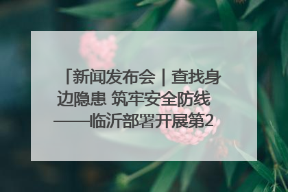 新闻发布会｜查找身边隐患 筑牢安全防线——临沂部署开展第24个安全生产月活动