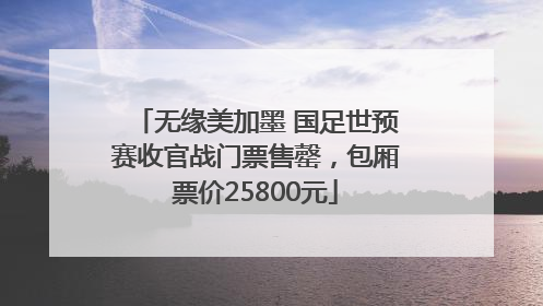 无缘美加墨 国足世预赛收官战门票售罄，包厢票价25800元