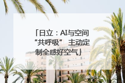 日立：AI与空间“共呼吸” 主动定制全感好空气