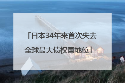日本34年来首次失去全球最大债权国地位